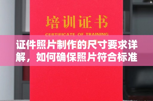 亳州证件照片制作的尺寸要求详解，如何确保照片符合标准
