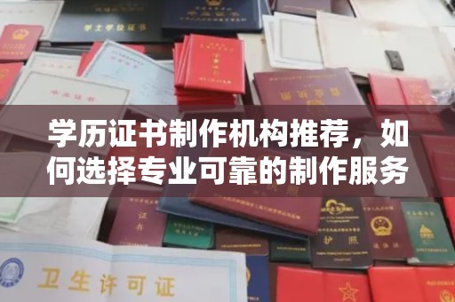 清河门学历证书制作机构推荐，如何选择专业可靠的制作服务？